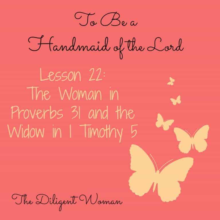 To Be a Handmaid of the Lord – Lesson 22 – The Woman of Proverbs 31 and the Widow in 1 Timothy 5